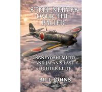 Steel Nerves over the Pacific: Kaneyoshi Mutō and Japan’s Last Fighter Elite (Aces of the Second World War)