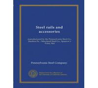 Steel rails and accessories: manufactured by the Pennsylvania Steel Co., Steelton Pa. ; Maryland Steel Co., Sparrow's Point, Md