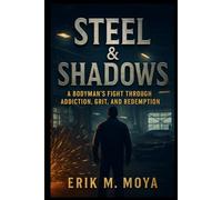 Steel & Shadows: A BODYMAN’S FIGHT THROUGH ADDICTION, GRIT, AND REDEMPTION