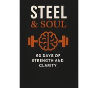 Steel & Soul: 90 Days of Strength and Clarity: Train Your Body. Master Your Mind. 90 Days of Growth Jounal for Men, Dads, Entrepreneurs, Homesteaders
