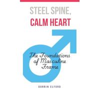 Steel Spine, Calm Heart: The Foundations of Masculine Frame