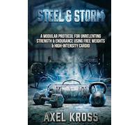 STEEL & STORM: A Modular Protocol for Unrelenting Strength & Endurance Using Free Weights & High-Intensity Cardio (The Kross Method)