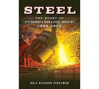 Steel: The Story of Pittsburgh's Iron & Steel Industry, 1852-1902