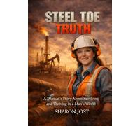 Steel Toe Truth: A Woman’s Story About Surviving and Thriving in a Man’s World of Oil, Gas, and Construction