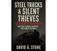 Steel Tracks & Silent Thieves: The 1963 British Train Robbery: How They Planned, Executed, and Almost Got Away (Masterminds and Misdeeds: True Tales of Infamous Heists)