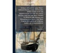 Steel's Atlantic and West-Indian Navigator, or Sailing Directions for the Navigation of the Atlantic Ocean and of the West Indies To Which are Added ... of the Gulf Stream, Andc., by J. Manderson