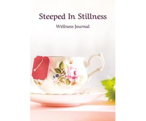 Steeped In Stillness Wellness Journal: Blank Tea-Themed Mindfulness Diary | For Reflection, Gratitude, and Calm | 7 X 10 Inches | 130 Pages