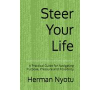 Steer Your Life: A Practical Guide for Navigating Purpose, Pressure and Possibility (The Purpose, Resilience, and Legacy Series)