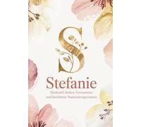 Stefanie: Herkunft deines Vornamens und berühmte Namensträgerinnen: Ein liebevoll gestaltetes Geschenk für alle, die den Namen Stefanie tragen - mit ... Bezügen und inspirierenden Persönlichkeiten