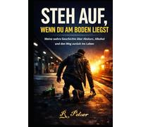STEH AUF, WENN DU AM BODEN LIEGST: Meine wahre Geschichte über Absturz, Alkohol und den Weg zurück ins Leben