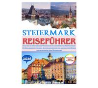 STEIERMARK REISEFÜHRER 2026: Graz und die südsteirische Weinregion mit ausgewählten Empfehlungen für Schlossbesichtigungen, Alpenwanderungen und nachhaltiges Reisen durch das grüne Herz Österreichs