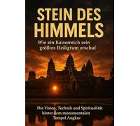 Stein des Himmels: Wie ein Kaiserreich sein größtes Heiligtum erschuf: Die Vision, Technik und Spiritualität hinter dem monumentalen Tempel Angkor