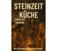 STEINZEIT KÜCHE - Zurück zum Ursprung: Natürlich genießen: über 100 einfache Paleo-Rezepte für jeden Tag - gesund, schnell & ohne Zucker