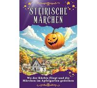Steirische Märchen: Wo der Kürbis fliegt und die Märchen im Apfelgarten gedeihen. Genial lustiges Humorbuch - das perfekte Geschenk für Weihnachten und Geburtstag