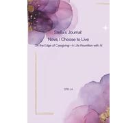 Stella’s Journal: Nova, I Choose to Live: On the Edge of Caregiving-A Life Rewritten with AI