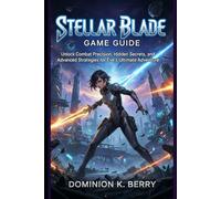 Stellar Blade: Game Guide: Unlock Combat Precision, Hidden Secrets, and Advanced Strategies for Eve’s Ultimate Adventure