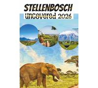 STELLENBOSCH UNCOVERED: A Guide for Wine Lovers, Food Explorers, and Culture Seekers in the Winelands