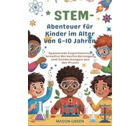 STEM -Abenteuer für Kinder im Alter von 6-10 Jahren: Spannende Experimente, kreative Herausforderungen und Entdeckungen aus der Praxis