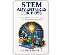 STEM Adventures for Boys: Interactive Activities to Boost Curiosity, Logic, and Problem Solving Skills