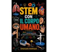 STEM CON IL CORPO UMANO: Misure, movimento, sensi, respiro e piccoli esperimenti per scoprire la scienza dentro di noi (Laboratori STEM per la scuola reale)