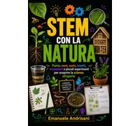 STEM CON LA NATURA: Piante, semi, suolo, insetti, ecosistemi e piccoli esperimenti per scoprire la scienza all’aperto (Laboratori STEM per la scuola reale)