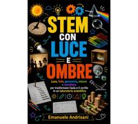 STEM CON LUCE E OMBRE: Luce, Sole, geometria, misure e meridiane per trasformare l’aula e il cortile in un laboratorio scientifico (Laboratori STEM per la scuola reale)