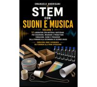 STEM CON SUONI E MUSICA - VOLUME 1: 12 laboratori con materiali quotidiani per osservare, misurare e progettare vibrazioni, suoni e frequenze dalla primaria alla secondaria di secondo grado