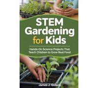 STEM Gardening for Kids: Hands-On Science Projects That Teach Children to Grow Real Food (The Complete Home Garden Series)