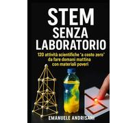STEM SENZA LABORATORIO: 120 attività scientifiche “a costo zero” da fare domani mattina con materiali poveri