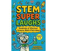 STEM Super Laughs: Hundreds of Hilarious Science, Math & Tech Jokes! For Kids Age 6-12 (Professor Chuckletron's Compendium of Comedy)