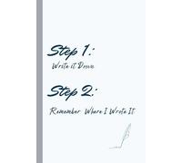 Step 1: Write it Down. Step 2: Remember Where I Wrote It: A Funny and Functional Journal for Notes, Lists, and All the Things You’ll Probably Forget