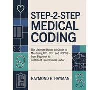 Step-2-Step Medical Coding: The Ultimate Hands-On Guide to Mastering ICD-10, CPT, and HCPCS - From Beginner to Confident Professional Coder
