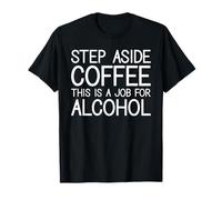 Step Aside Coffee, This Is a Job for Alcohol Camiseta