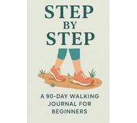 Step by Step: A 90-Day Walking Journal for Beginners: For Beginners Who Want to Start Small, Stay Consistent, and Feel Better Every Day