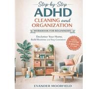 Step by Step ADHD Cleaning and Organization Workbook for Beginners: Declutter Your Home, Build Routines and Stay Consistent