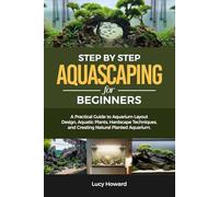 Step-by-Step Aquascaping for Beginners: A Practical Guide to Aquarium Layout Design, Aquatic Plants, Hardscape Techniques, and Creating Natural Planted Aquariums