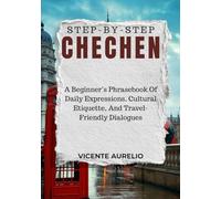 STEP-BY-STEP CHECHEN: A Beginner’s Phrasebook Of Daily Expressions, Cultural Etiquette, And Travel-Friendly Dialogues