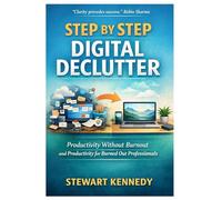 Step by Step Digital Declutter: Productivity Without Burnout and Productivity for Burned Out Professionals