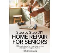 STEP BY STEP DIY HOME REPAIR FOR SENIORS: 100+ Safe, Low-Effort Maintenance Tips and Repairs for Aging in Place