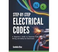 Step-by-Step Electrical Codes: A Beginner’s Guide to Electrical Code Updates, Wiring, and Safety for Electricians