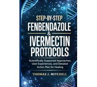 Step-by-Step Fenbendazole & Ivermectin Protocols: Scientifically Supported Approaches, User Experiences, and Detailed Action Plan for Healing