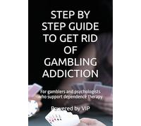 STEP BY STEP GUIDE TO GET RID OF GAMBLING ADDICTION: For gamblers and psychologists who support dependence therapy