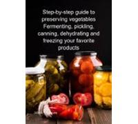 Step-by-step Guide To Preserving Vegetables Fermenting Pickling Cannin