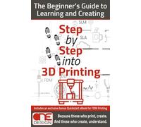 Step by Step into 3D Printing: The Beginner’s Guide to Learning and Creating