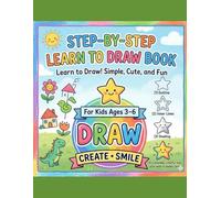 Step-By-Step Learn To Draw Book: Learn to Draw! Simple, Cute, and Fun for Kids Ages 3-6