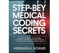 Step-by-Step Medical Coding Secrets: Complete Guide to Certifications, Compliance, High-Pay Remote Roles, and the AI-Transformed Future of Medical Coding