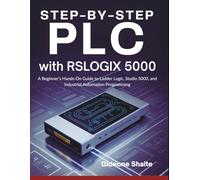 Step-by-Step PLC with RSLogix 5000: A Beginner’s Hands-On Guide to Ladder Logic, Studio 5000, and Industrial Automation Programming