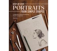 Step-by-Step Portraits from Simple Shapes: A beginner’s guide to drawing faces in proportion