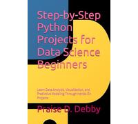 Step-by-Step Python Projects for Data Science Beginners: Learn Data Analysis, Visualization, and Predictive Modeling Through Hands-On Projects