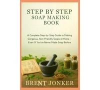 Step By Step Soap Making Book: A Complete Step-by-Step Guide to Making Gorgeous, Skin-Friendly Soaps at Home - Even If You’ve Never Made Soap Before